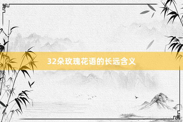 32朵玫瑰花语的长远含义